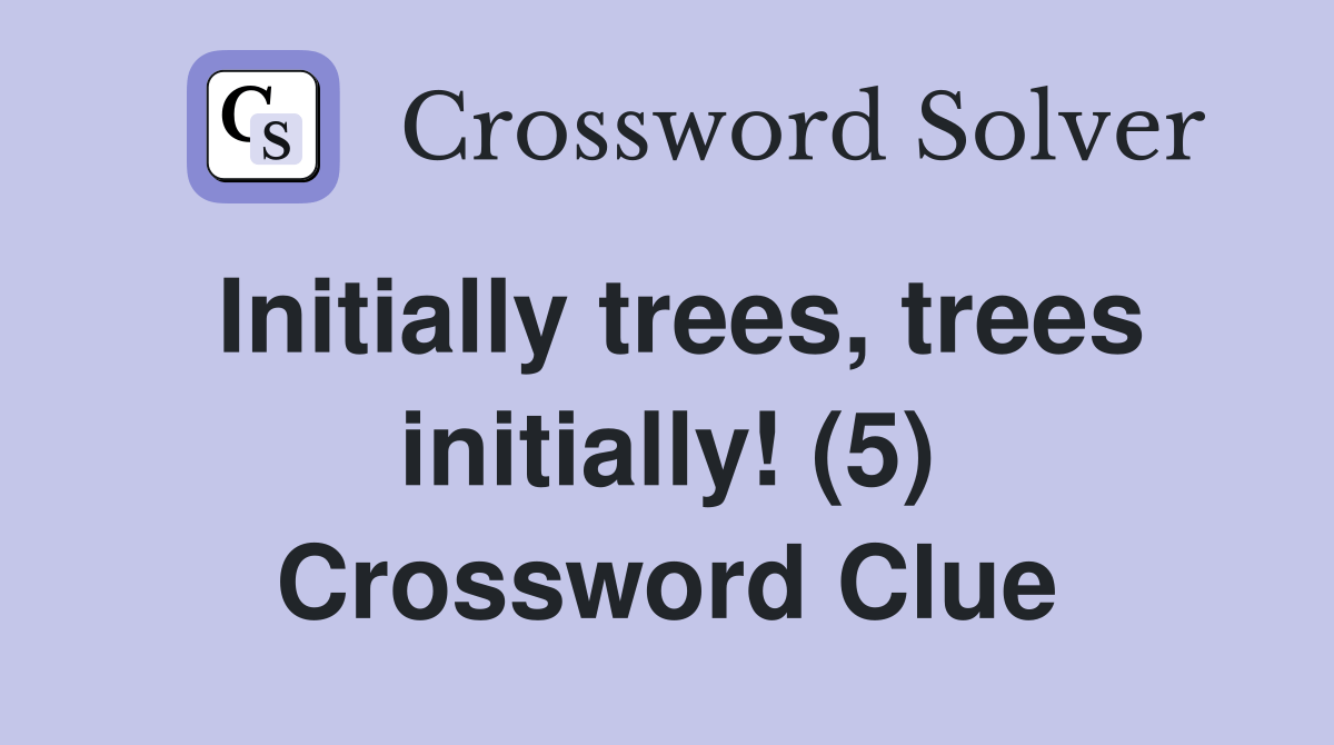 Initially trees, trees initially! (5) Crossword Clue Answers